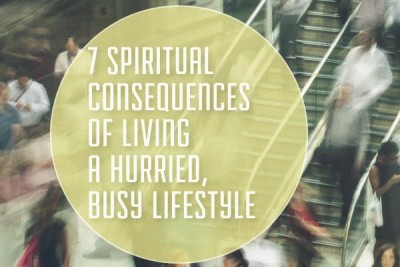 7 Spiritual Consequences of Living a Hurried, Busy Lifestyle