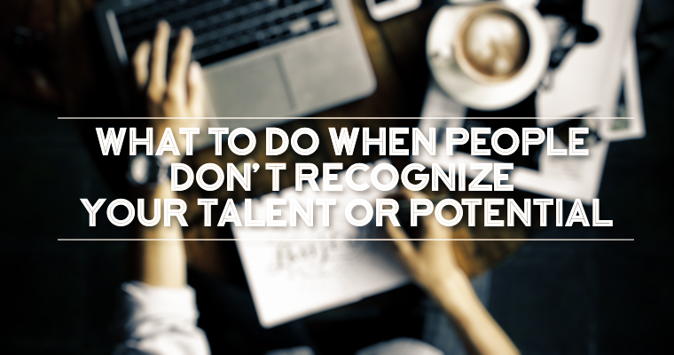 What to Do When People Don’t Recognize Your Talent or Potential