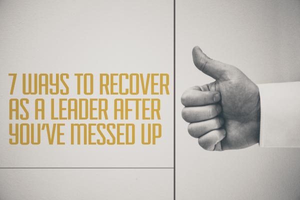 7 Ways to Recover as a Leader After You’ve Messed Up