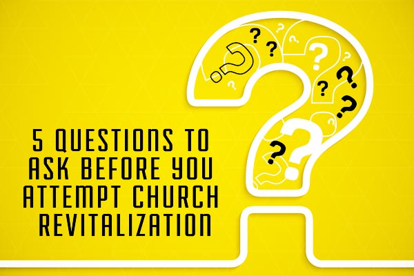 5 Questions to Ask Before You Attempt Church Revitalization