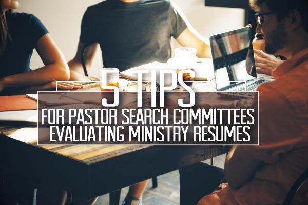 5 Tips For Pastor Search Committees Evaluating Ministry Resumes
