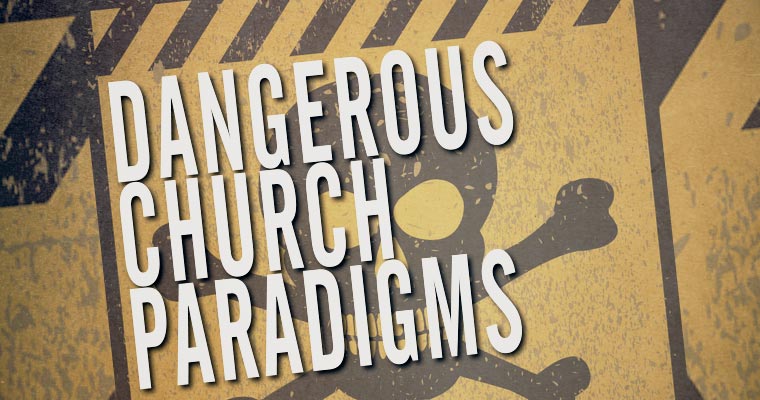 10 Dangerous Church Paradigms I’ve Observed