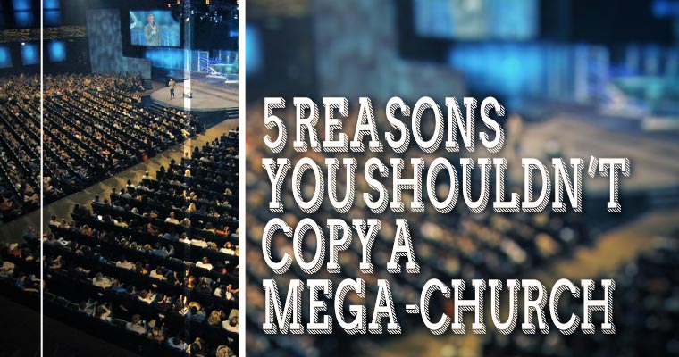 5 Reasons You Shouldn’t Copy a Mega-Church