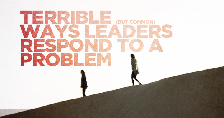6 Terrible (but Common) Ways Leaders Respond to a Problem