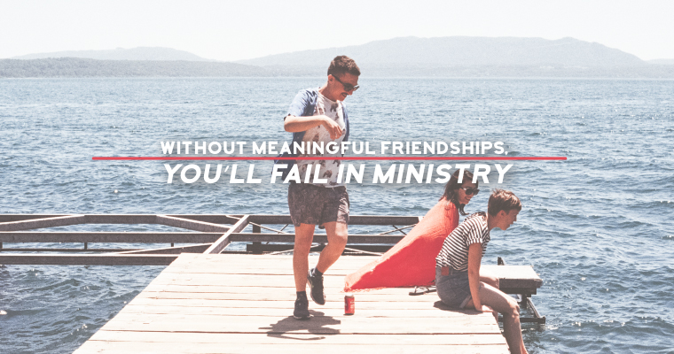 Without Meaningful Friendships, You’ll Fail in Ministry