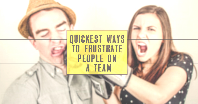 7 of the Quickest Ways to Frustrate People on a Team