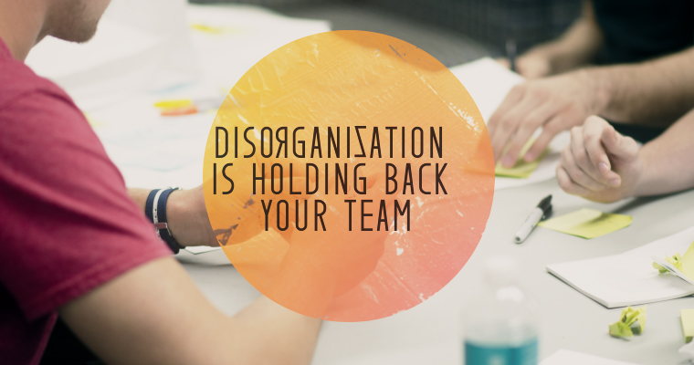 Disorganization Is Holding Back Your Team