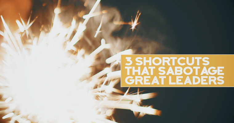 3 Shortcuts That Sabotage Great Leaders