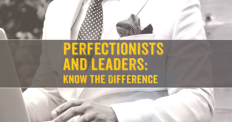 Perfectionists and Leaders: Know the Difference