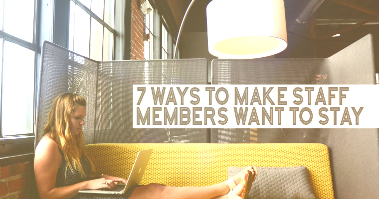 7 Ways to Make Staff Members Want to Stay