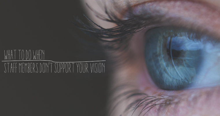 What to Do When Staff Members Don't Support Your Vision...