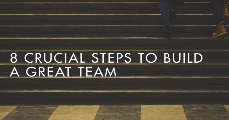 8 Crucial Steps to Build a Great Team