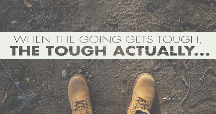 When the Going Gets Tough, the Tough ACTUALLY...