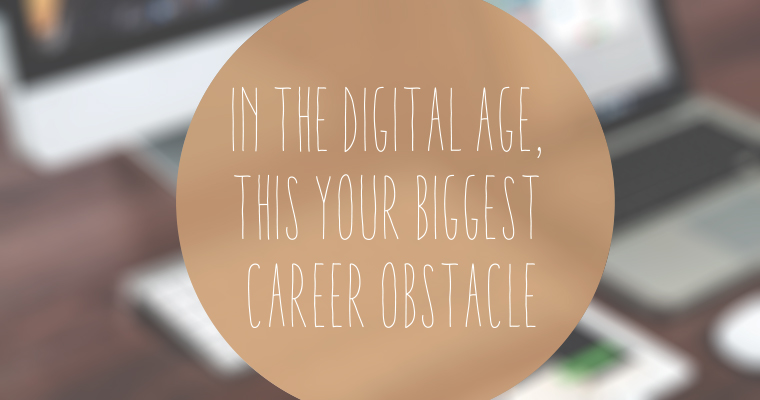 In the Digital Age, THIS Is Your Biggest Career Obstacle