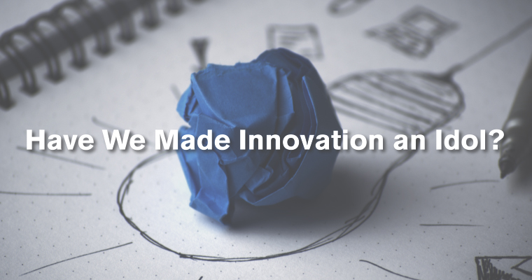 Have We Made Innovation an Idol?