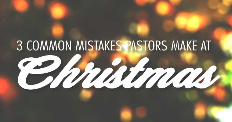 3 Common Mistakes Pastors Make at Christmas